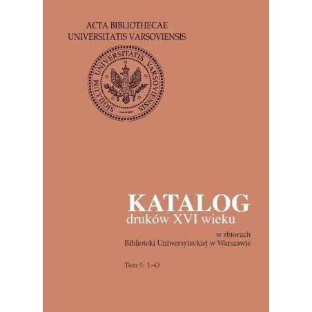 KATALOG DRUKÓW XVI WIEKU W ZBIORACH BIBLIOTEKI UNIWERSYTECKIEJ W WARSZAWIE 5 L-O - Wydawnictwa Uniwersytetu Warszawskiego