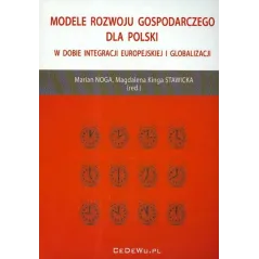 MODELE ROZWOJU GOSPODARCZEGO DLA POLSKI W DOBIE INTEGRACJI EUROPEJSKIEJ I GLOBALIZACJI Marian Noga, Magdalena Kinga Stawicka ...