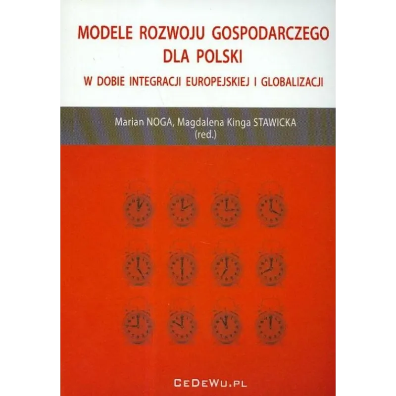 MODELE ROZWOJU GOSPODARCZEGO DLA POLSKI W DOBIE INTEGRACJI EUROPEJSKIEJ I GLOBALIZACJI Marian Noga, Magdalena Kinga Stawicka ...