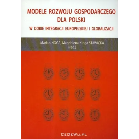 MODELE ROZWOJU GOSPODARCZEGO DLA POLSKI W DOBIE INTEGRACJI EUROPEJSKIEJ I GLOBALIZACJI Marian Noga, Magdalena Kinga Stawicka ...