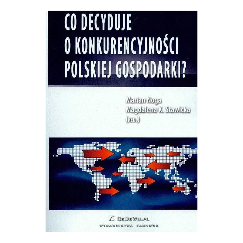 CO DECYDUJE O KONKURENCYJNOŚCI POLSKIEJ GOSPODARKI? Marian Noga, Magdalena K. Stawicka - CEDEWU