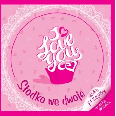 I LOVE YOU. SŁODKO WE DWOJE. SŁODKIE PRZEPISY - Olesiejuk
