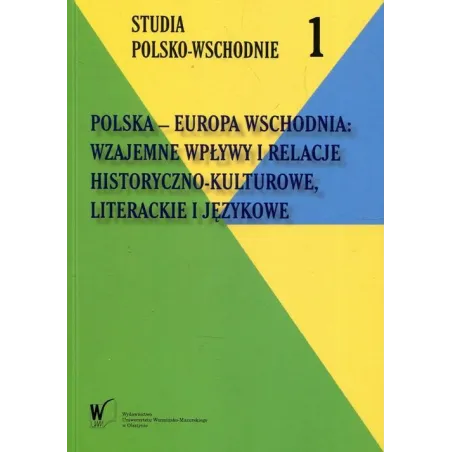 Polska - Europa Wschodnia: Wzajemne Wpływy I Relacje Historyczno-Kulturowe Literackie I Językowe