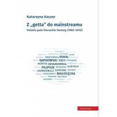 Z GETTA DO MAINSTREAMU POLSKIE POLE LITERACKIE FANTASY 1982-2012 Katarzyna Kaczor - Universitas