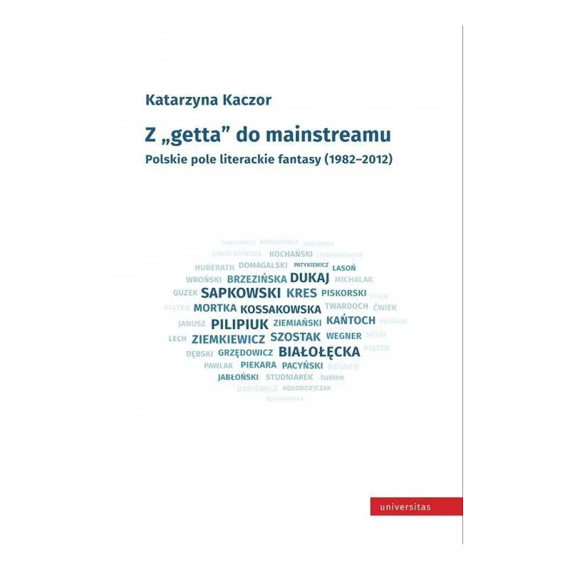 Z GETTA DO MAINSTREAMU POLSKIE POLE LITERACKIE FANTASY 1982-2012 Katarzyna Kaczor - Universitas