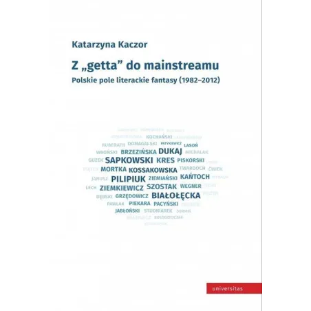 Z GETTA DO MAINSTREAMU POLSKIE POLE LITERACKIE FANTASY 1982-2012 Katarzyna Kaczor - Universitas
