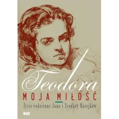 TEODORA MOJA MIŁOŚĆ ŻYCIE CODZIENNE JANA I TEODORY MATEJKÓW Jolanta Antecka, Małgorzata Buyko - Bosz