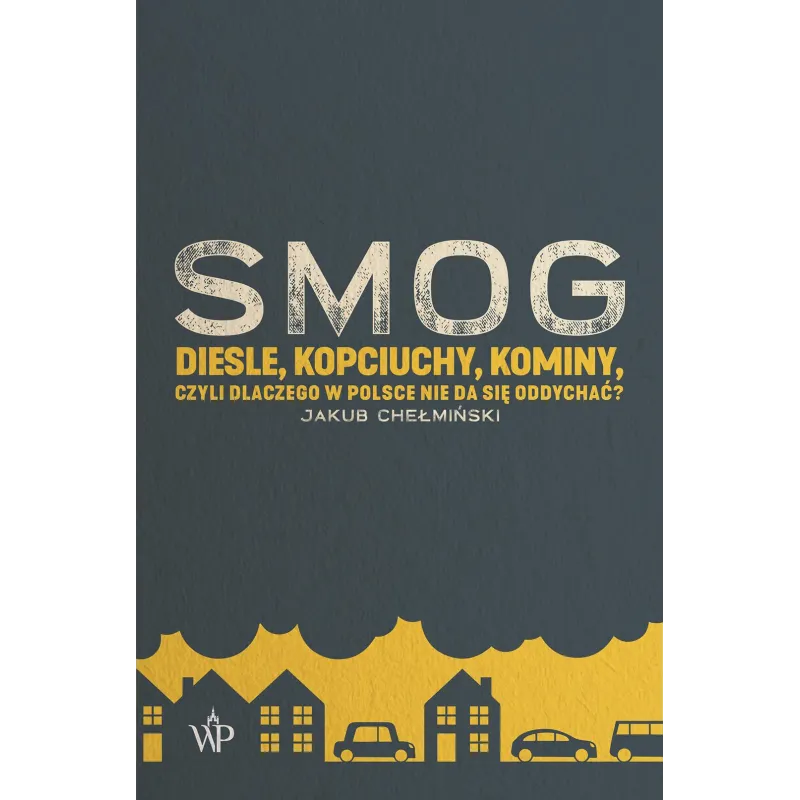 SMOG DIESLE KOPCIUCHY KOMINY CZYLI DLACZEGO W POLSCE NIE DA SIĘ ODDYCHAĆ Jakub Chełmiński - Poznańskie