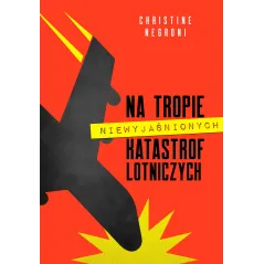 NA TROPIE NIEWYJAŚNIONYCH KATASTROF LOTNICZYCH Christine Negroni - Muza