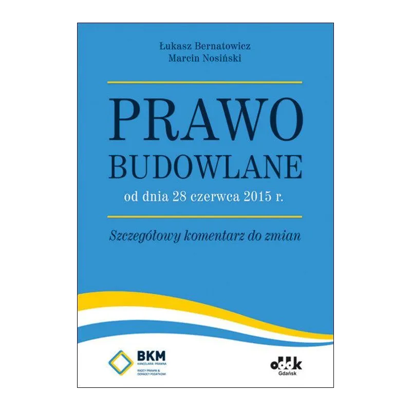 PRAWO BUDOWLANE OD DNIA 28 CZERWCA 2015 R. SZCZEGÓŁOWE KOMENTARZE DO ZMIAN - ODDK