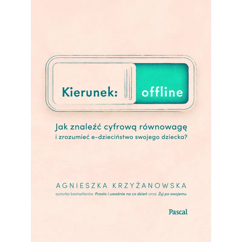 KIERUNEK OFFLINE. JAK ZNALEŹĆ CYFROWĄ RÓWNOWAGĘ I ZROZUMIEĆ E-DZIECIŃSTWO SWOJEGO DZIECKA? Agnieszka Krzyżanowska - P...