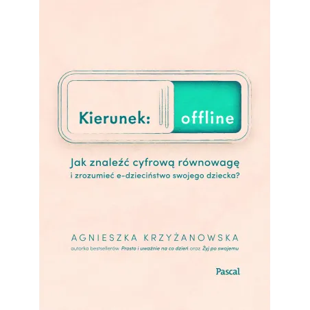 KIERUNEK OFFLINE. JAK ZNALEŹĆ CYFROWĄ RÓWNOWAGĘ I ZROZUMIEĆ E-DZIECIŃSTWO SWOJEGO DZIECKA? Agnieszka Krzyżanowska - P...