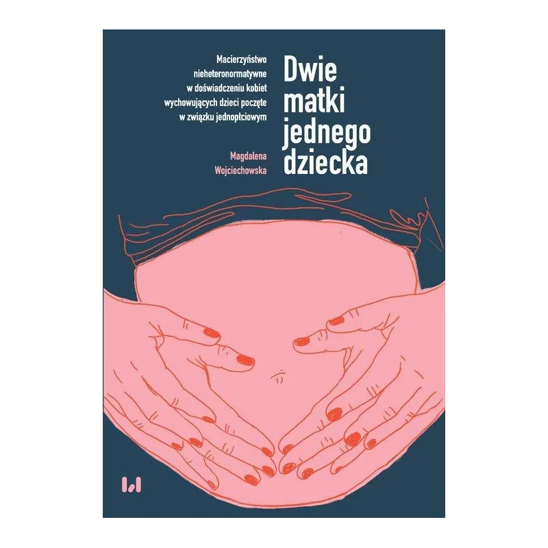 DWIE MATKI JEDNEGO DZIECKA MACIERZYŃSTWO NIEHETERONORMATYWNE W DOŚWIADCZENIU KOBIET WYCHOWUJĄCYCH DZIECI POCZĘTE W ZWIĄZ...