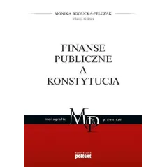 FINANSE PUBLICZNE A KONSTYTUCJA Monika Bogucka-Felczak - Poltext