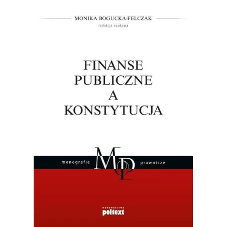 FINANSE PUBLICZNE A KONSTYTUCJA Monika Bogucka-Felczak - Poltext