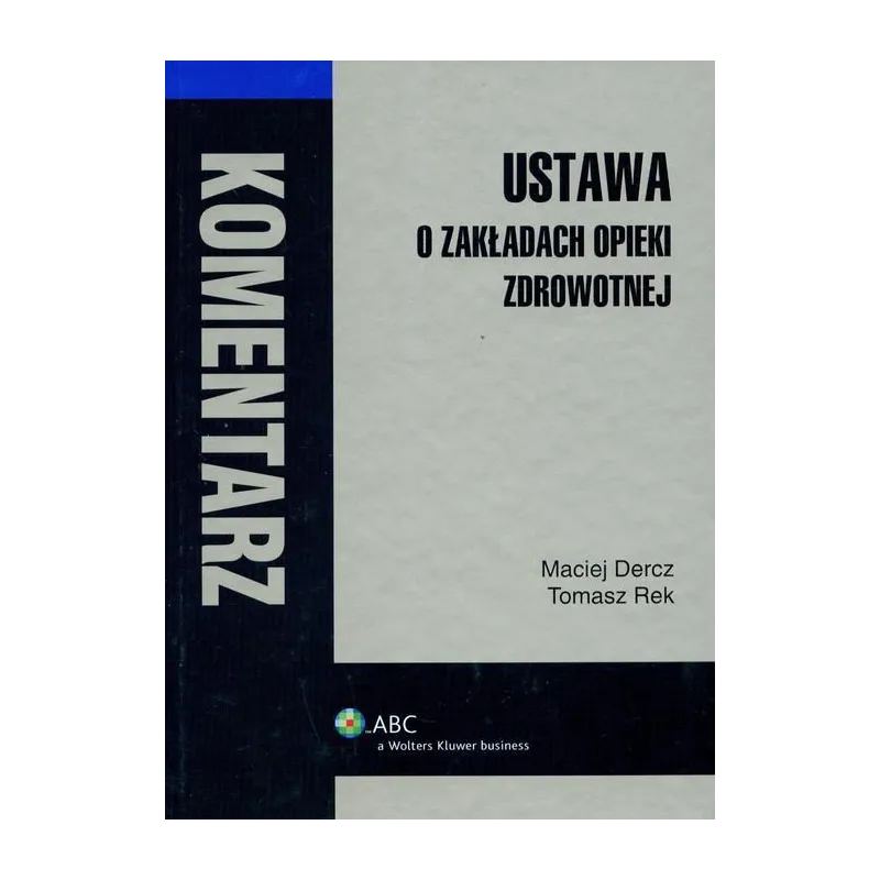 USTAWA O ZAKŁADACH OPIEKI ZDROWOTNEJ KOMENTARZ Maciej Dercz, Tomasz Rek - Wolters Kluwer