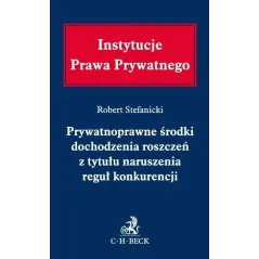 PRYWATNOPRAWNE ŚRODKI DOCHODZENIA ROSZCZEŃ Z TYTUŁU NARUSZENIA REGUŁ KONKURENCJI - C.H. Beck