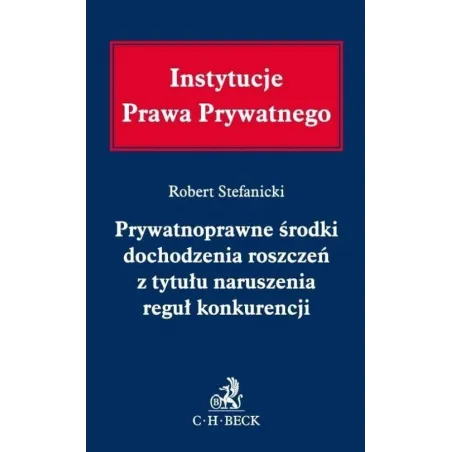 PRYWATNOPRAWNE ŚRODKI DOCHODZENIA ROSZCZEŃ Z TYTUŁU NARUSZENIA REGUŁ KONKURENCJI - C.H. Beck