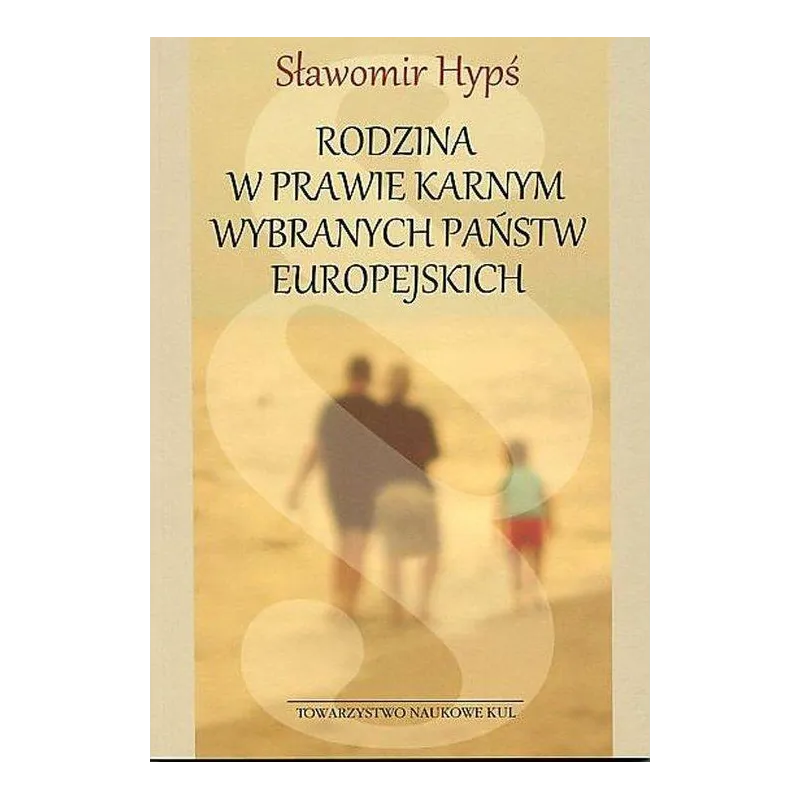 RODZINA W PRAWIE KARNYM WYBRANYCH PAŃSTW EUROPEJSKICH Sławomir Hypś - Katolicki Uniwersytet Lubelski, KUL