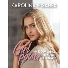 GIRL POWER NIE ODKŁADAJ MARZEŃ NA JUTRO! Karolina Pisarek - Znak