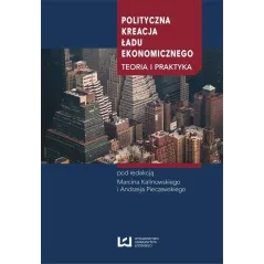 POLITYCZNA KREACJA ŁADU EKONOMICZNEGO Marcin Kalinowski, Andrzej Pieczewski - Wydawnictwo Uniwersytetu Łódzkiego