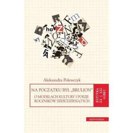 Na Początku Był Brulion. O Modelach Kultury I Poezji Roczników Sześćdziesiątych Na Początku Był Brulion. O Modelach Kultury I Poezji Roczników Sześćdziesiątych