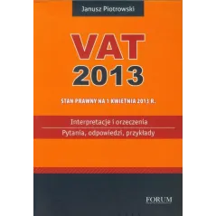 VAT 2013 INTERPRETACJE I ORZECZENIA PYTANIA ODPOWIEDZI PRZYKŁADY Janusz Piotrowski - Forum Doradców Podatkowych