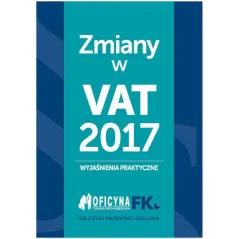 ZMIANY W VAT 2017 WYJAŚNIENIA PRAKTYCZNE - Wiedza i Praktyka