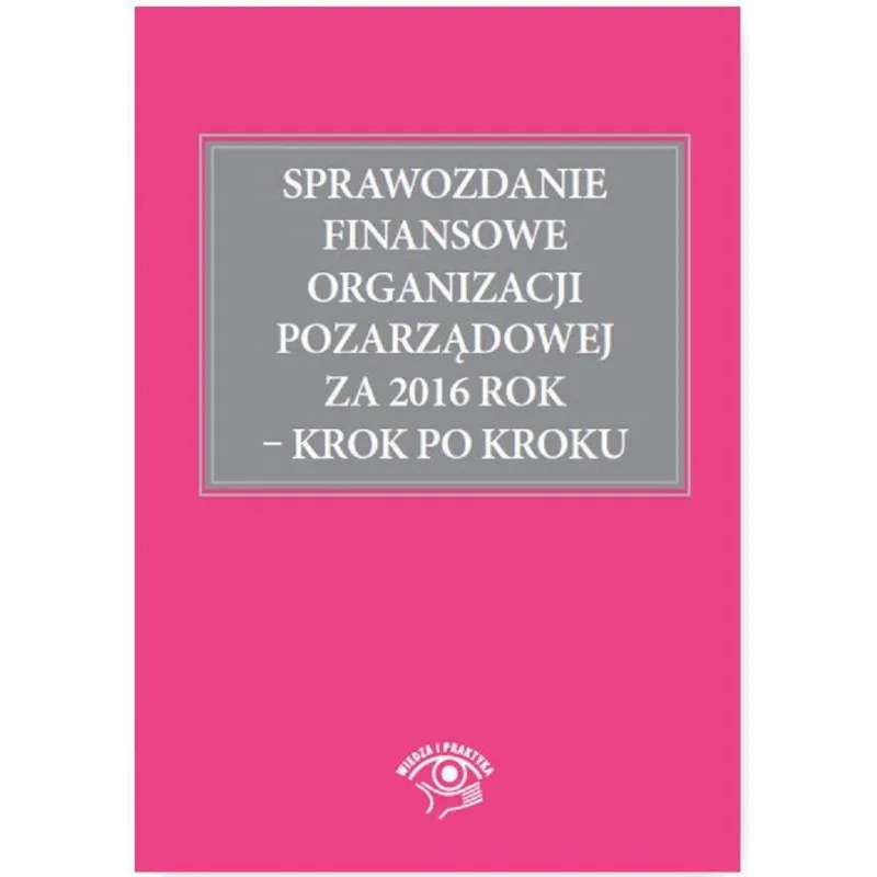 SPRAWOZDANIE FINANSOWE ORGANIZACJI PORZĄDKOWEJ ZA 2016 ROK KROK PO KROKU Katarzyna Trzpioła - Wiedza i Praktyka