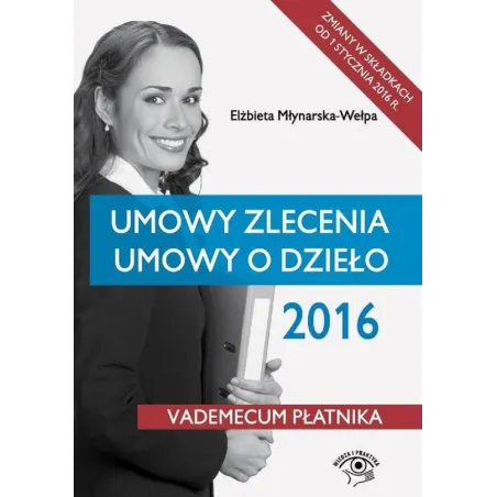 UMOWY ZLECENIA UMOWY O DZIEŁO 2016 VADEMECUM PŁATNIKA Elżbieta Młynarska-Wełpa - Wiedza i Praktyka