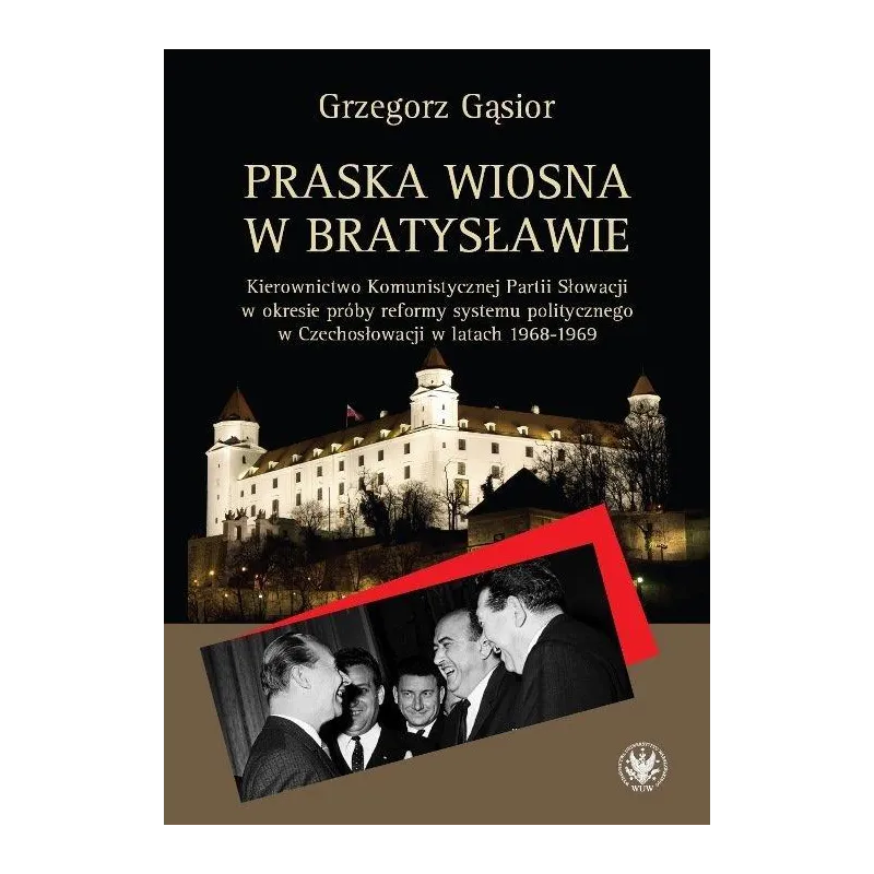 PRASKA WIOSNA W BRATYSŁAWIE KIEROWNICTWO KOMUNISTYCZNEJ PARTII SŁOWACJI W OKRESIE PRÓBY REFORMY SYSTEMU Grzegorz Gąsior -...