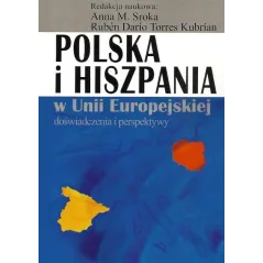 POLSKA I HISZPANIA W UNII EUROPEJSKIEJ DOŚWIADCZENIA I PERSPEKTYWY Anna Sroka, Ruben Dario Torres Kubrian - Aspra