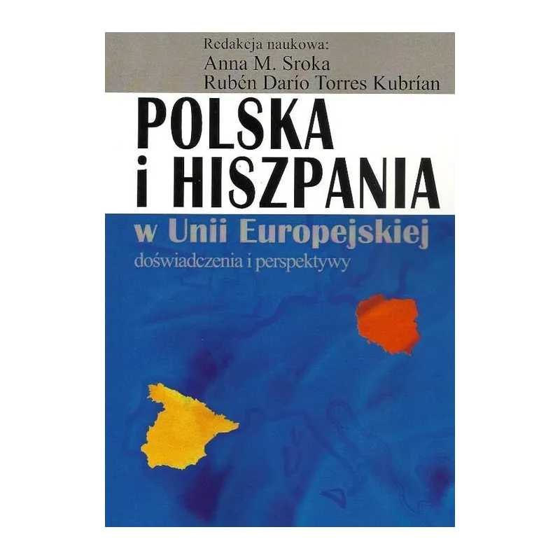 POLSKA I HISZPANIA W UNII EUROPEJSKIEJ DOŚWIADCZENIA I PERSPEKTYWY Anna Sroka, Ruben Dario Torres Kubrian - Aspra