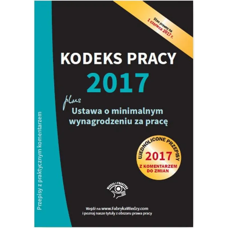 KODEKS PRACY 2017 USTAWA O MINIMALNYM WYNAGRODZENIU ZA PRACĘ UJEDNOLICONE PRZEPISY Z KOMENTARZEM - Wiedza i Praktyka KODEKS PRACY 2017 USTAWA O MINIMALNYM WYNAGRODZENIU ZA PRACĘ UJEDNOLICONE PRZEPISY Z KOMENTARZEM - Wiedza i Praktyka