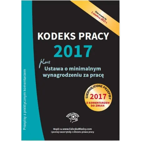 KODEKS PRACY 2017 USTAWA O MINIMALNYM WYNAGRODZENIU ZA PRACĘ UJEDNOLICONE PRZEPISY Z KOMENTARZEM - Wiedza i Praktyka