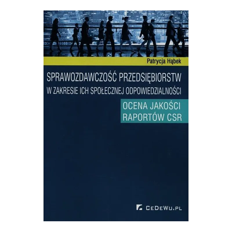 SPRAWOZDAWCZOŚĆ PRZEDSIĘBIORSTW W ZAKRESIE ICH SPOŁECZNEJ ODPOWIEDZIALNOŚCI OCENA JAKOŚCI RAPORTÓW CSR Patrycja Hąbek...