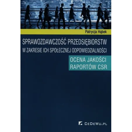 SPRAWOZDAWCZOŚĆ PRZEDSIĘBIORSTW W ZAKRESIE ICH SPOŁECZNEJ ODPOWIEDZIALNOŚCI OCENA JAKOŚCI RAPORTÓW CSR Patrycja Hąbek...