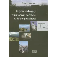 REGION TRADYCYJNY W UNITARNYM PAŃSTWIE W DOBIE GLOBALIZACJI Andrzej Bukowski - Wydawnictwo Uniwersytetu Jagiellońskiego