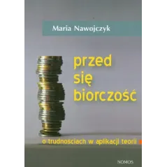 PRZEDSIĘBIORCZOŚĆ. O TRUDNOŚCIACH W APLIKACJI TEORII Maria Nawojczyk - Nomos