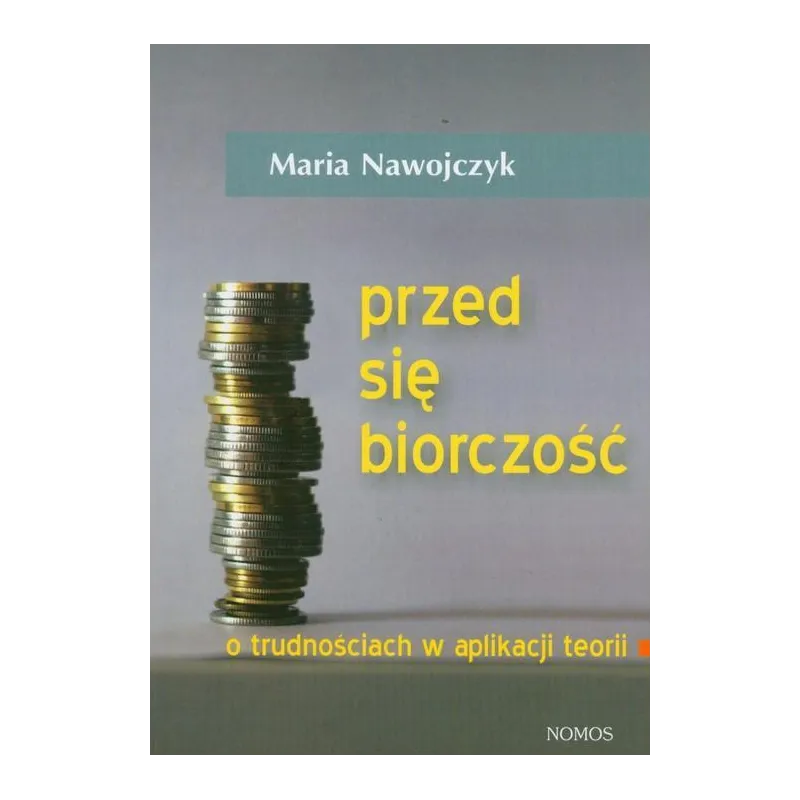 PRZEDSIĘBIORCZOŚĆ. O TRUDNOŚCIACH W APLIKACJI TEORII Maria Nawojczyk - Nomos