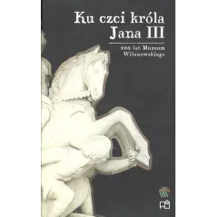 KU CZCI KRÓLA JANA III BOHATEROWIE I PAMIĄTKI - Muzeum Pałacu Króla Jana III w Wilanowie
