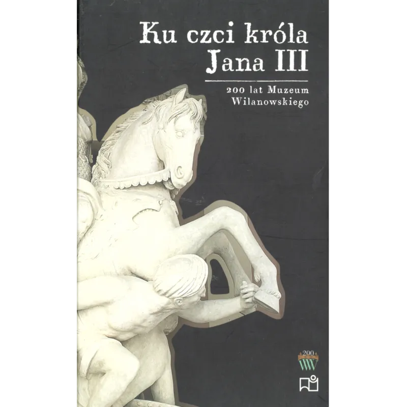 KU CZCI KRÓLA JANA III BOHATEROWIE I PAMIĄTKI - Muzeum Pałacu Króla Jana III w Wilanowie