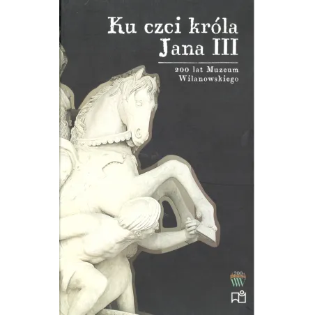 KU CZCI KRÓLA JANA III BOHATEROWIE I PAMIĄTKI - Muzeum Pałacu Króla Jana III w Wilanowie