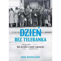 DZIEŃ BEZ TELERANKA JAK SIĘ ŻYŁO W STANIE WOJENNYM Anna Mieszczanek - Muza