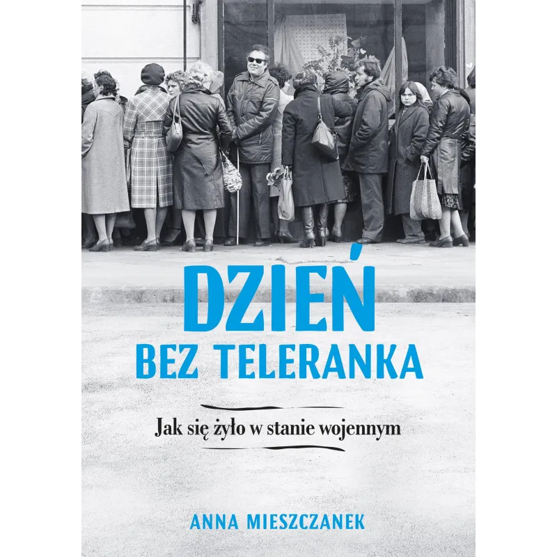 DZIEŃ BEZ TELERANKA JAK SIĘ ŻYŁO W STANIE WOJENNYM Anna Mieszczanek - Muza