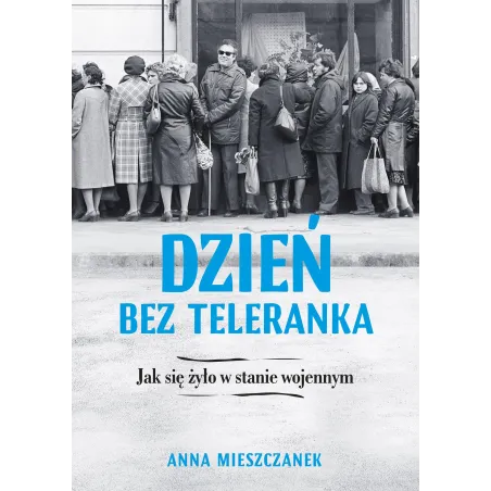 DZIEŃ BEZ TELERANKA JAK SIĘ ŻYŁO W STANIE WOJENNYM Anna Mieszczanek - Muza