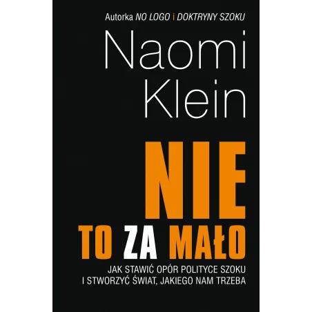Nie To Za Mało. Jak Stawić Opór Polityce Szoku I Stworzyć Świat Jakiego Nam Trzeba