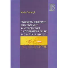 SWOBODNY PRZEPŁYW PRACOWNIKÓW W NEGOCJACJACH O CZŁONKOSTWO POLSKI W UNII EUROPEJSKIEJ Maciej Duszczyk - IPS