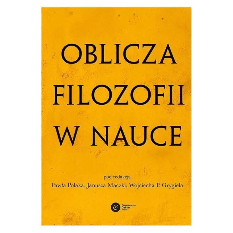 OBLICZA FILOZOFII W NAUCE Paweł Polak, Janusz Mączka, Wojciech P. Grygiel - Copernicus Center Press