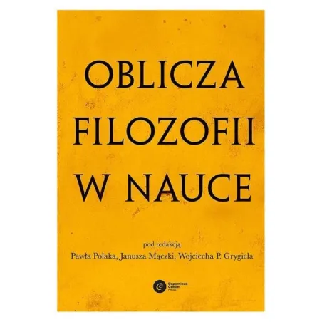 OBLICZA FILOZOFII W NAUCE Paweł Polak, Janusz Mączka, Wojciech P. Grygiel - Copernicus Center Press